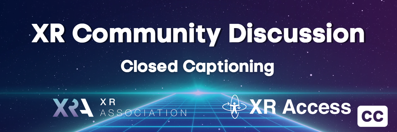 XR Community Discussion: Closed Captioning. XR Association and XR Access.
