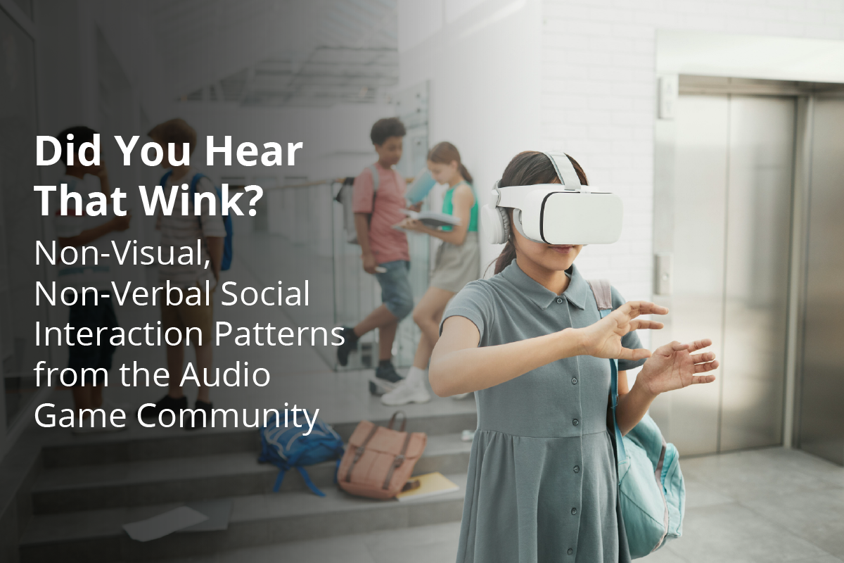 Title: Did You Hear That Wink? Subtitle: Non-Visual, Non-Verbal Social Interaction Patterns from the Audio Game Community. Background: A girl plays with a VR headset while students interact in the background.